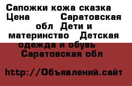 Сапожки кожа“сказка“ › Цена ­ 500 - Саратовская обл. Дети и материнство » Детская одежда и обувь   . Саратовская обл.